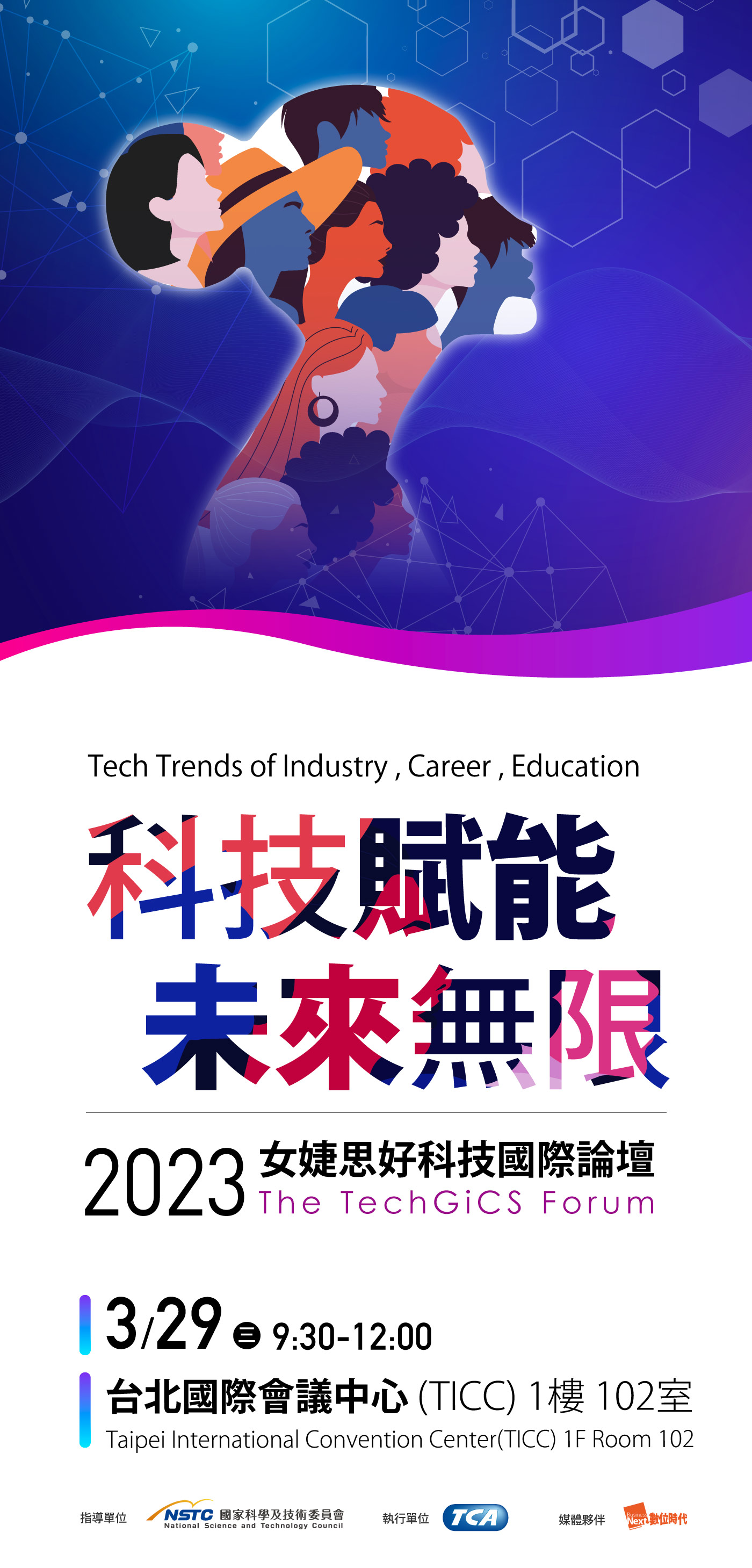 Tech Trends of Industry, Career, Education 科技賦能未來無限 2023 女婕思好科技國際論壇 The TechGiCS Forum 2023/3/29(三)9:00-12:00 台北國際會議中心(TICC)1樓102室 Taipei International Convention Center(TICC) 1F Room 102